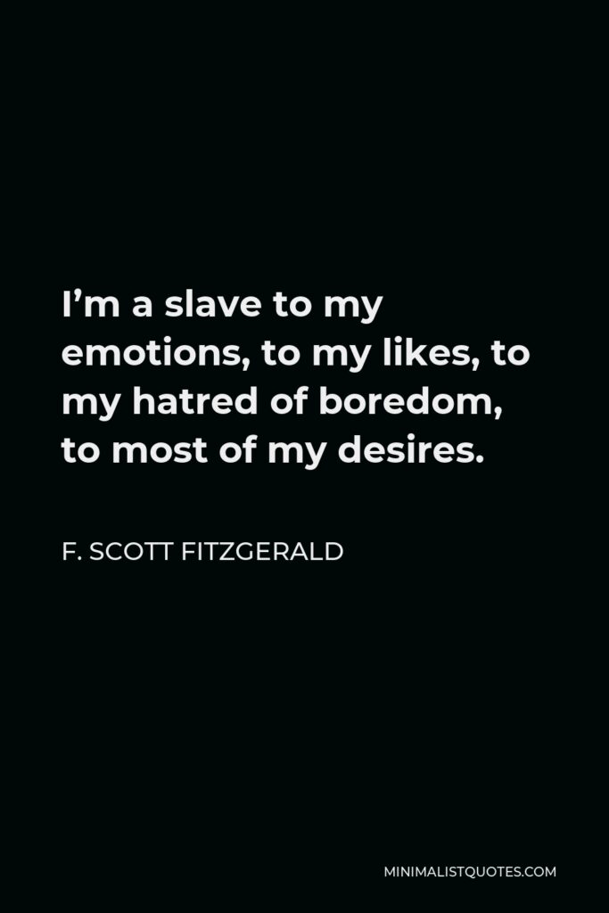 F. Scott Fitzgerald Quote - I’m a slave to my emotions, to my likes, to my hatred of boredom, to most of my desires.