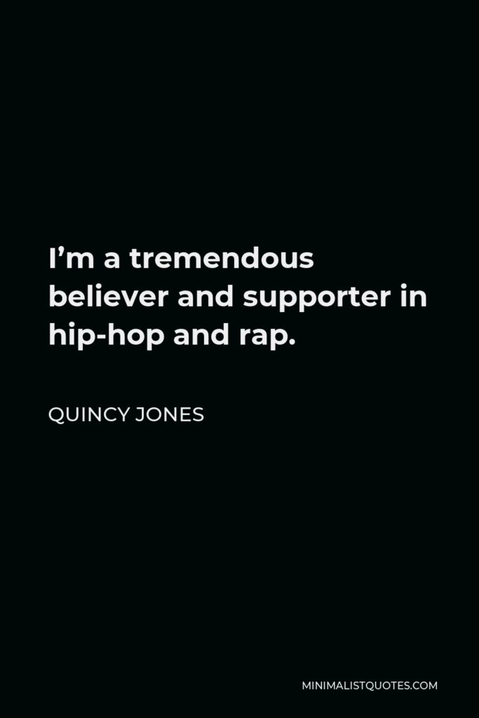 Quincy Jones Quote - I’m a tremendous believer and supporter in hip-hop and rap.