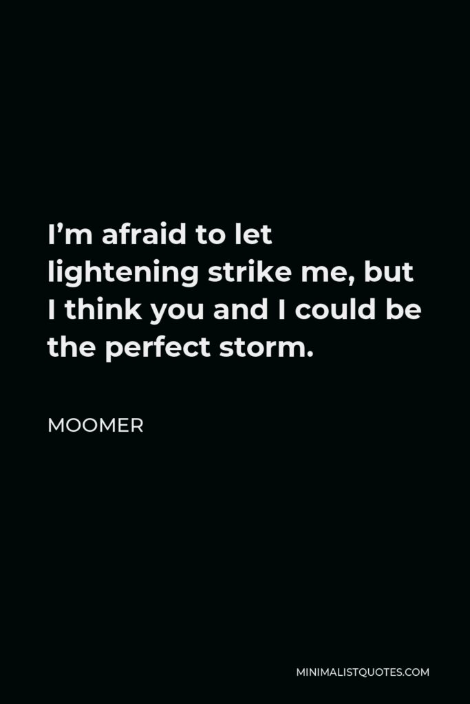 Moomer Quote - I’m afraid to let lightening strike me, but I think you and I could be the perfect storm.