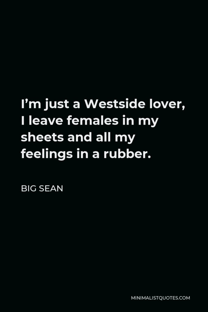 Big Sean Quote - I’m just a Westside lover, I leave females in my sheets and all my feelings in a rubber.