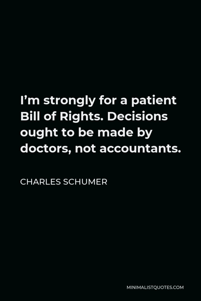 Charles Schumer Quote - I’m strongly for a patient Bill of Rights. Decisions ought to be made by doctors, not accountants.