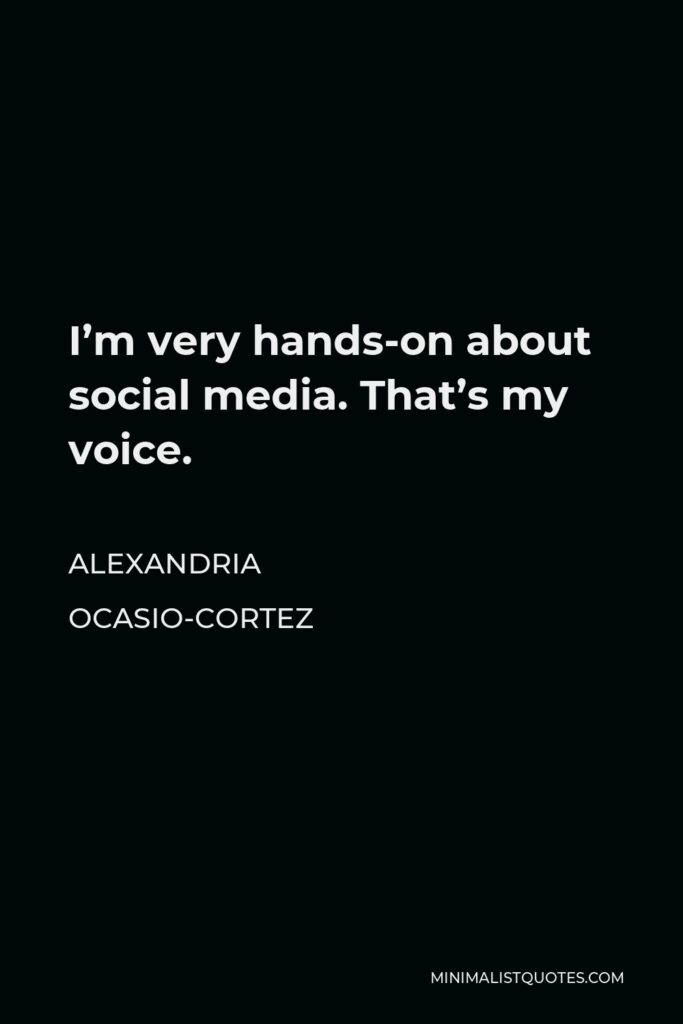 Alexandria Ocasio-Cortez Quote - I’m very hands-on about social media. That’s my voice.