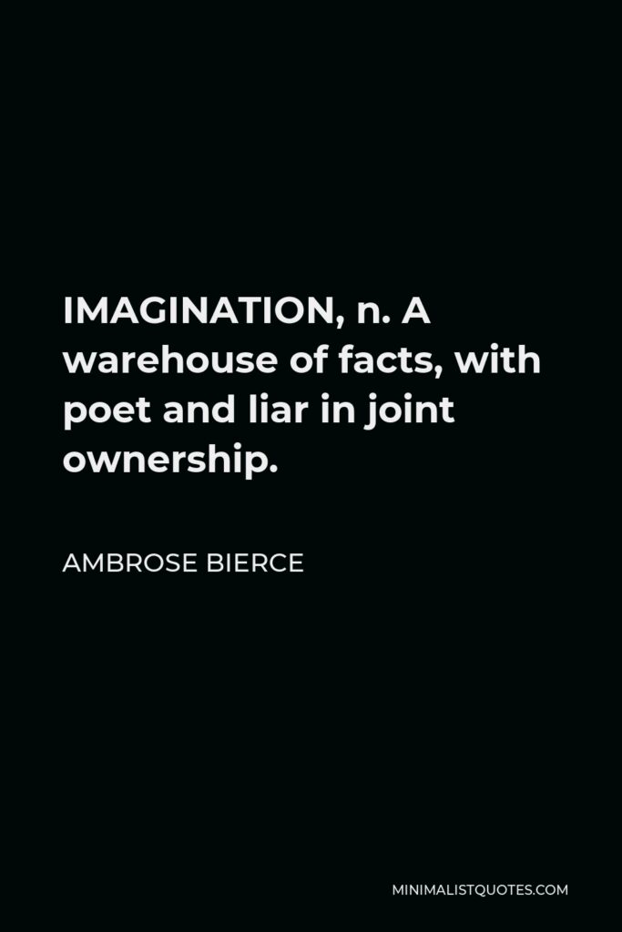 Ambrose Bierce Quote - IMAGINATION, n. A warehouse of facts, with poet and liar in joint ownership.