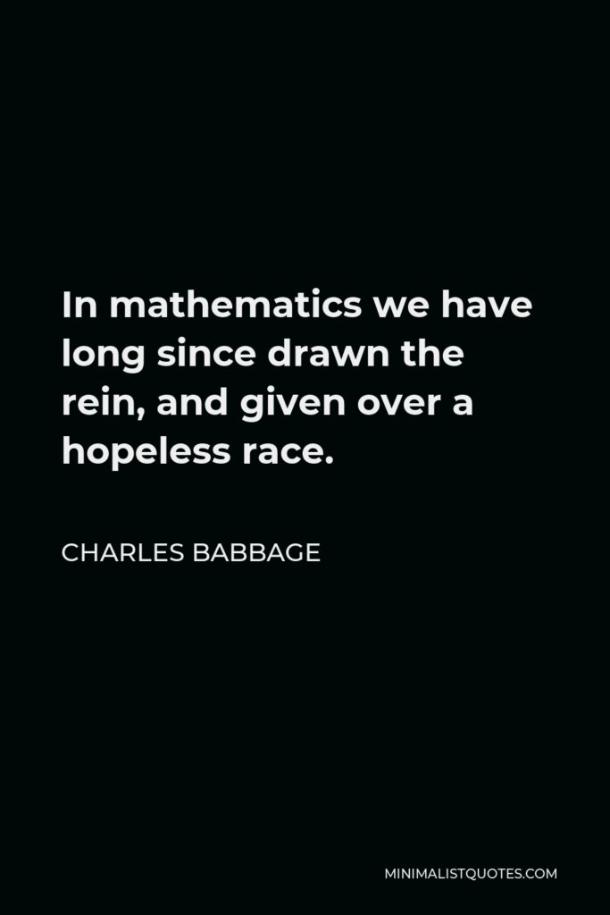 Charles Babbage Quote - In mathematics we have long since drawn the rein, and given over a hopeless race.