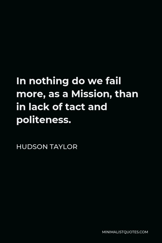 Hudson Taylor Quote - In nothing do we fail more, as a Mission, than in lack of tact and politeness.