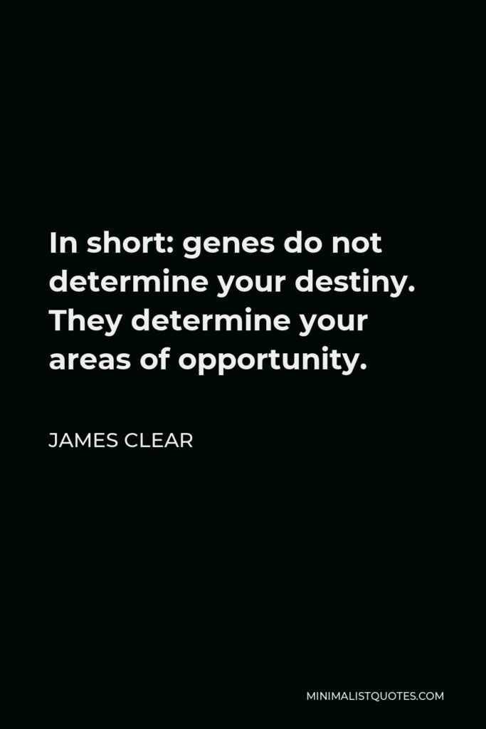 James Clear Quote - In short: genes do not determine your destiny. They determine your areas of opportunity.
