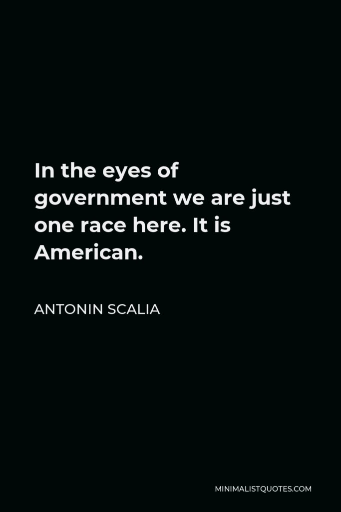 Antonin Scalia Quote - In the eyes of government we are just one race here. It is American.