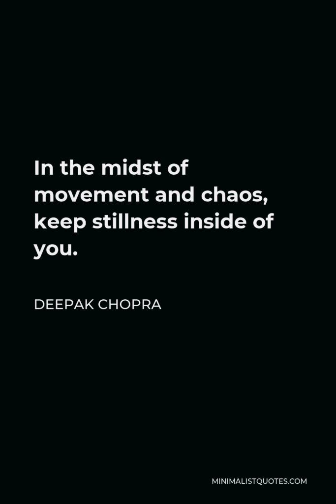Deepak Chopra Quote - In the midst of movement and chaos, keep stillness inside of you.