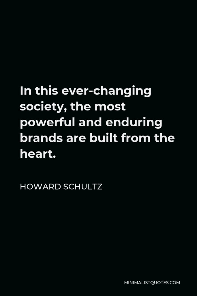 Howard Schultz Quote - In this ever-changing society, the most powerful and enduring brands are built from the heart.