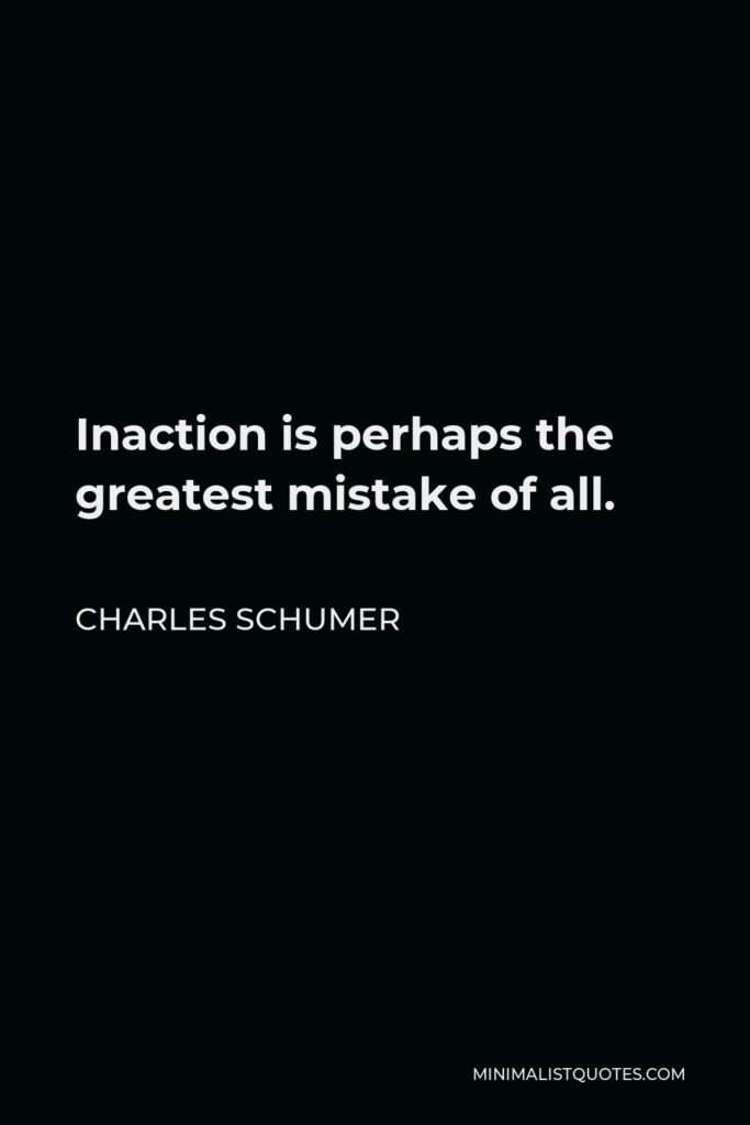 Charles Schumer Quote - Inaction is perhaps the greatest mistake of all.