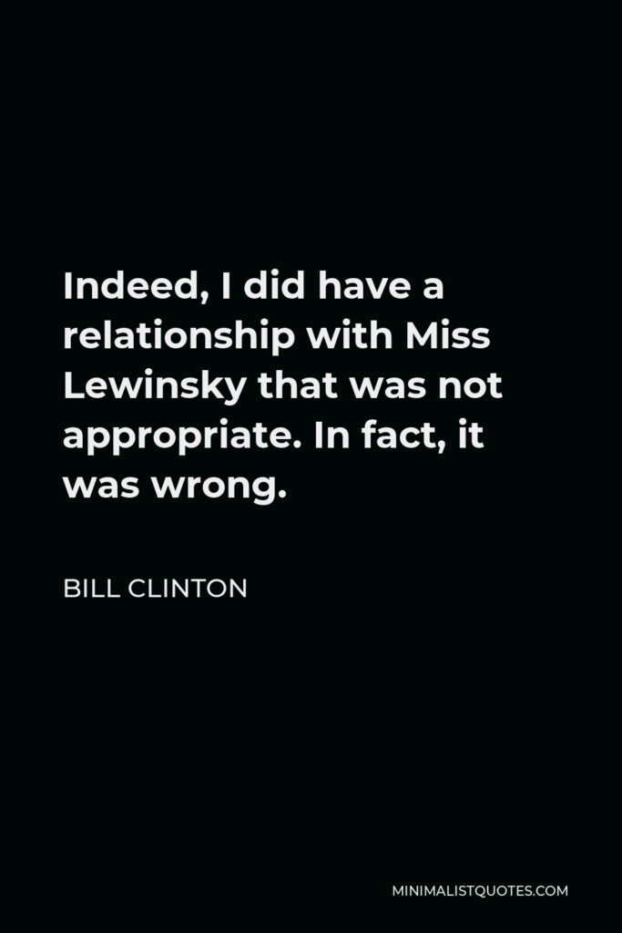 Bill Clinton Quote - Indeed, I did have a relationship with Miss Lewinsky that was not appropriate. In fact, it was wrong.