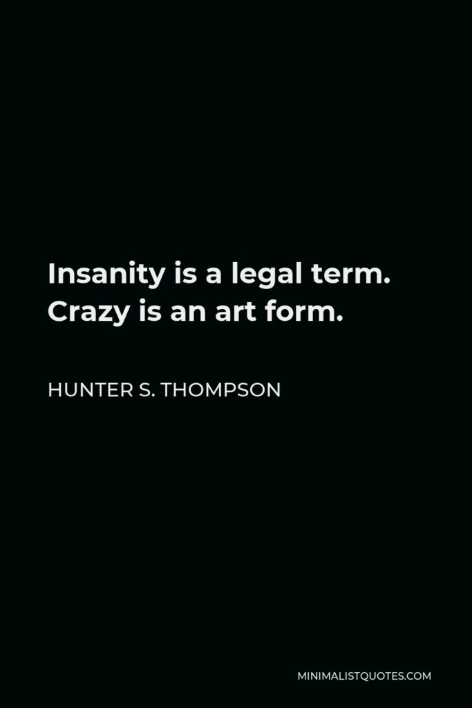 Hunter S. Thompson Quote - Insanity is a legal term. Crazy is an art form.