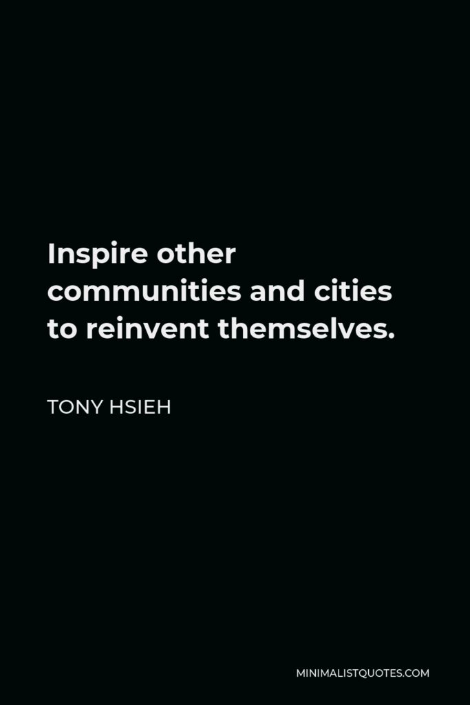 Tony Hsieh Quote - Inspire other communities and cities to reinvent themselves.