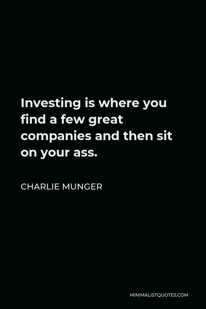 Charlie Munger Quote - Investing is where you find a few great companies and then sit on your ass.