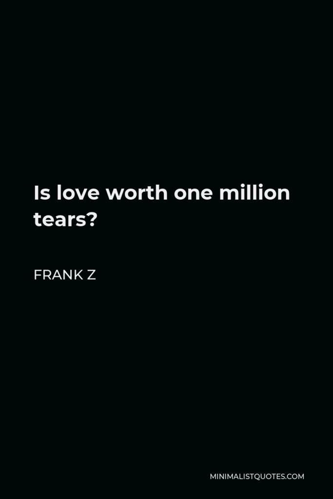 Frank Z Quote - Is love worth one million tears?