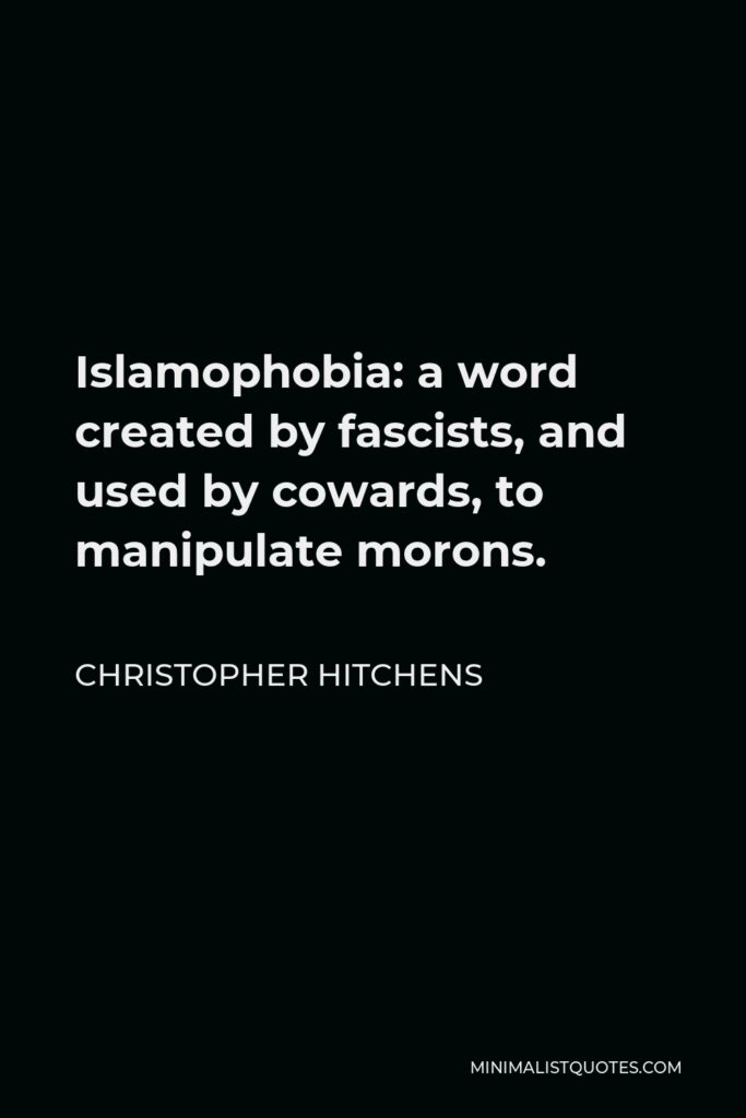 Christopher Hitchens Quote - Islamophobia: a word created by fascists, and used by cowards, to manipulate morons.