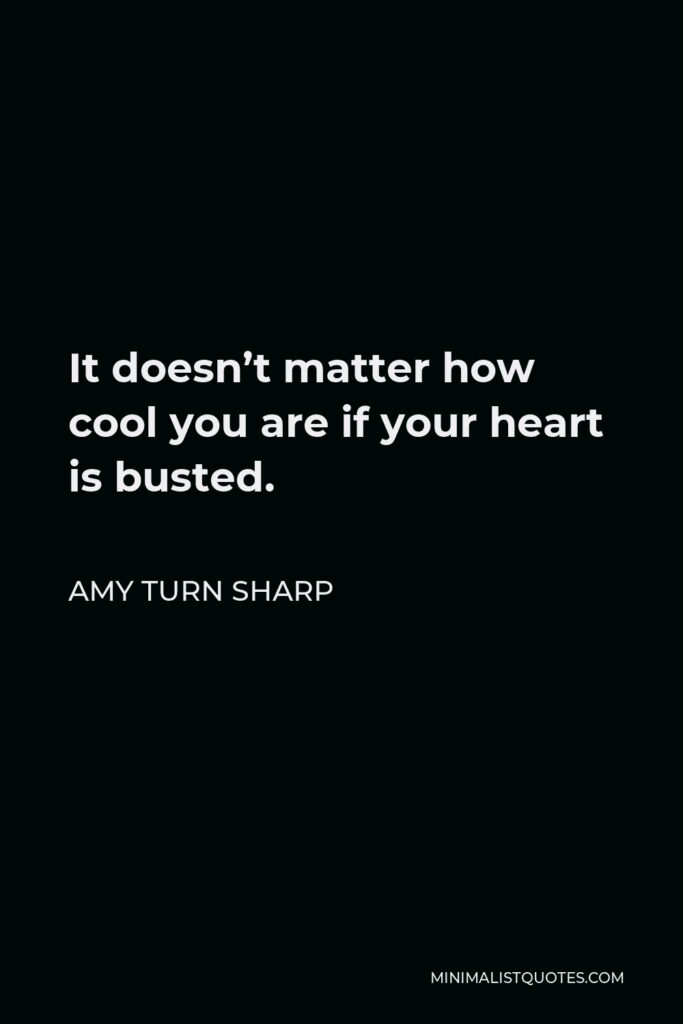Amy Turn Sharp Quote - It doesn’t matter how cool you are if your heart is busted.