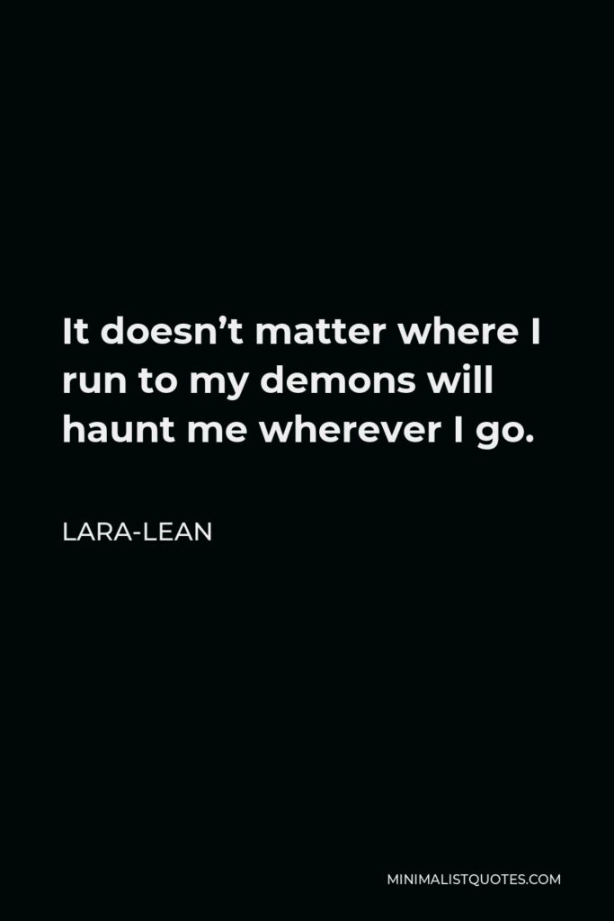 Lara-Lean Quote - It doesn’t matter where I run to my demons will haunt me wherever I go.