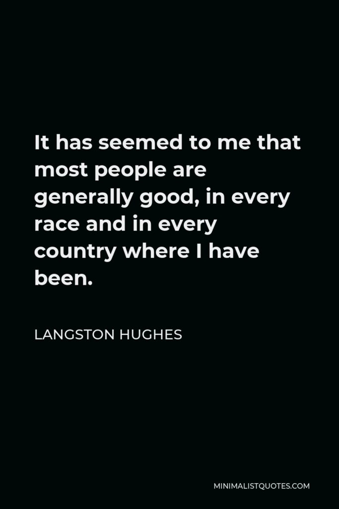 Langston Hughes Quote - It has seemed to me that most people are generally good, in every race and in every country where I have been.