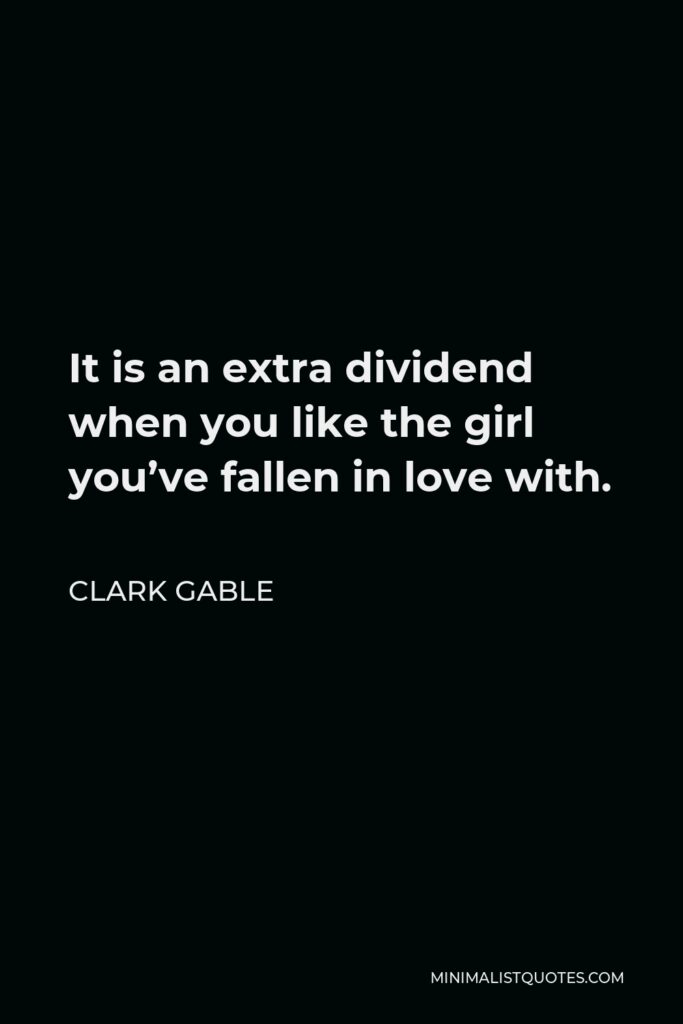 Clark Gable Quote - It is an extra dividend when you like the girl you’ve fallen in love with.