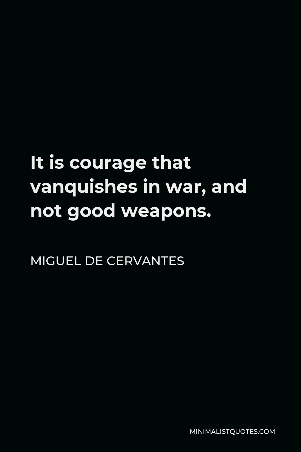 Miguel de Cervantes Quote - It is courage that vanquishes in war, and not good weapons.
