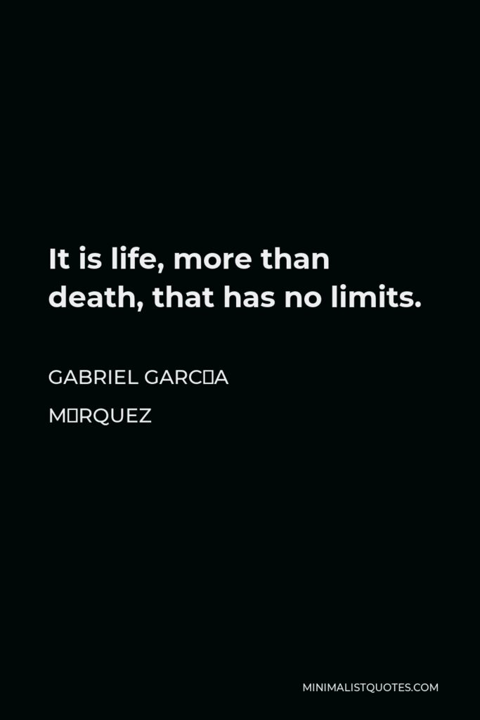 Gabriel García Márquez Quote - It is life, more than death, that has no limits.
