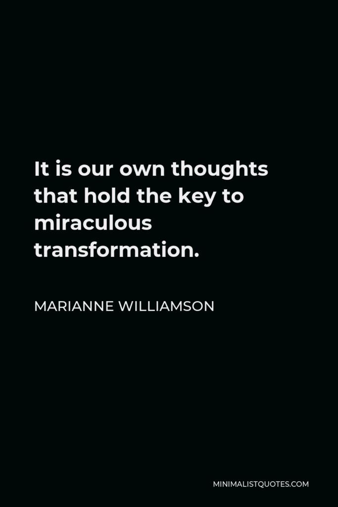 Marianne Williamson Quote - It is our own thoughts that hold the key to miraculous transformation.