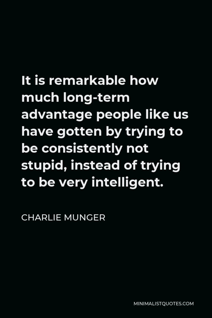 Charlie Munger Quote - It is remarkable how much long-term advantage people like us have gotten by trying to be consistently not stupid, instead of trying to be very intelligent.