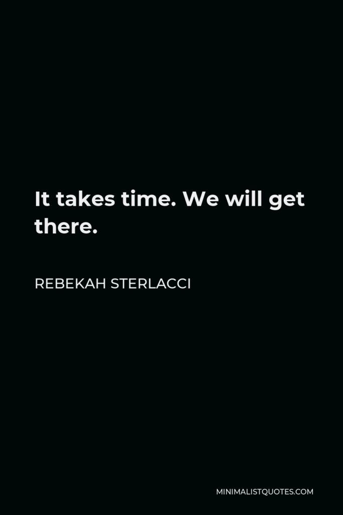 Rebekah Sterlacci Quote - It takes time. We will get there.