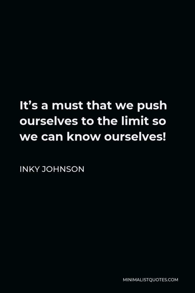 Inky Johnson Quote - It’s a must that we push ourselves to the limit so we can know ourselves!