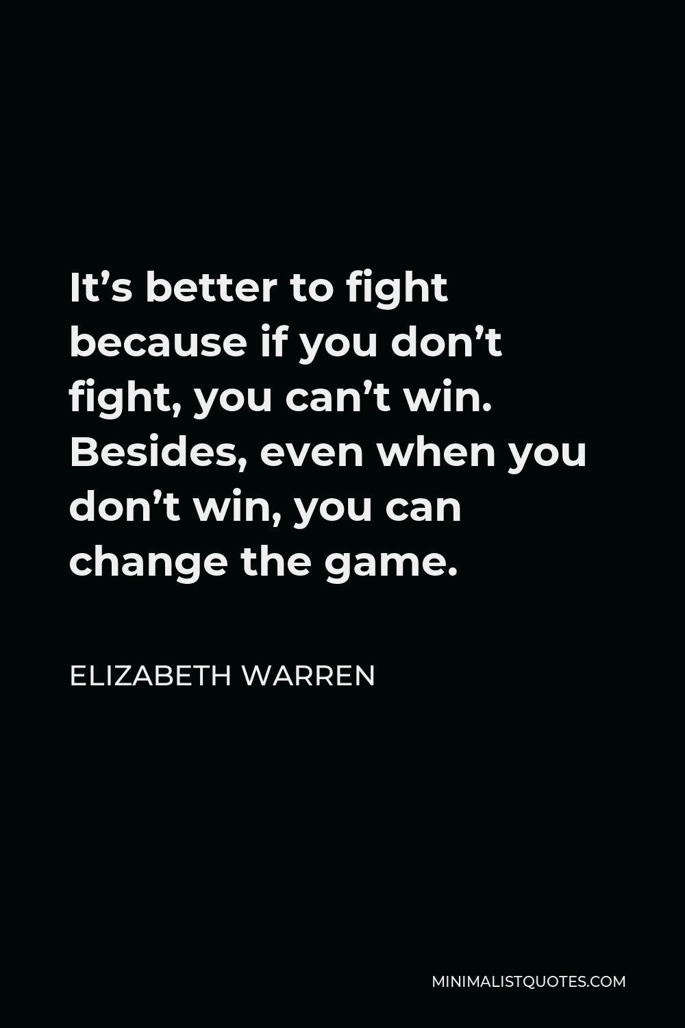 Elizabeth Warren Quote - It’s better to fight because if you don’t fight, you can’t win. Besides, even when you don’t win, you can change the game.