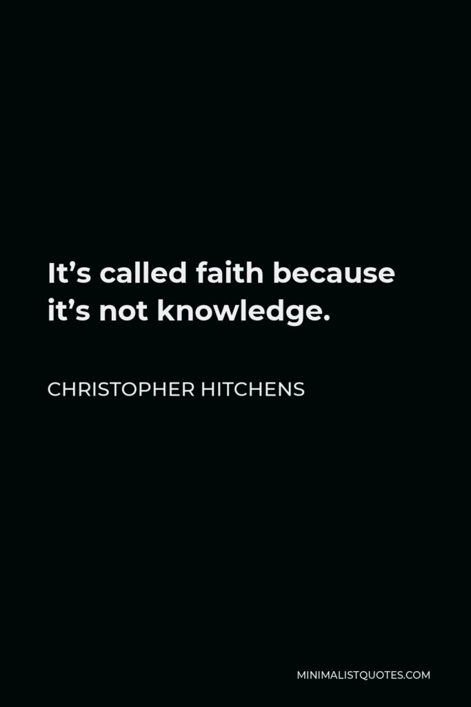 Christopher Hitchens Quote - It’s called faith because it’s not knowledge.