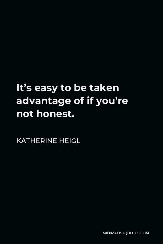 Katherine Heigl Quote - It’s easy to be taken advantage of if you’re not honest.