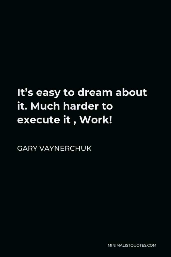 Gary Vaynerchuk Quote - It’s easy to dream about it. Much harder to execute it , Work!