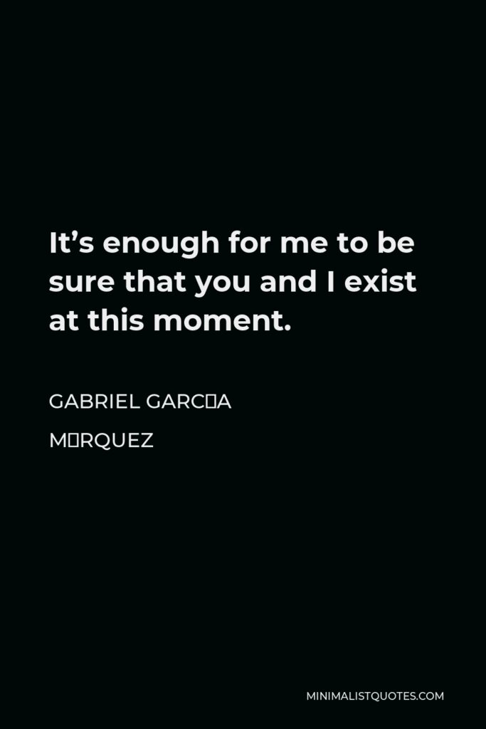 Gabriel García Márquez Quote - It’s enough for me to be sure that you and I exist at this moment.