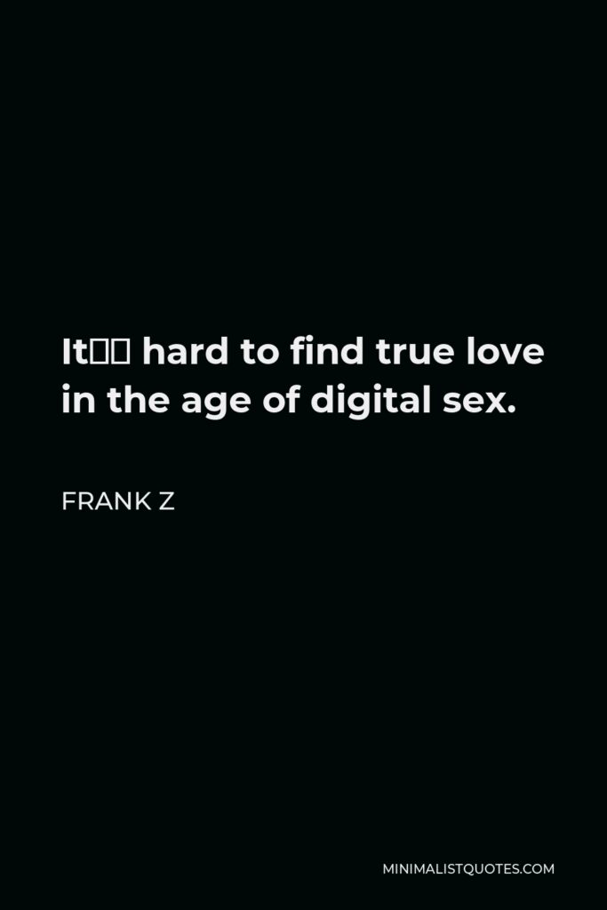 Frank Z Quote - It’s hard to find true love in the age of digital sex.
