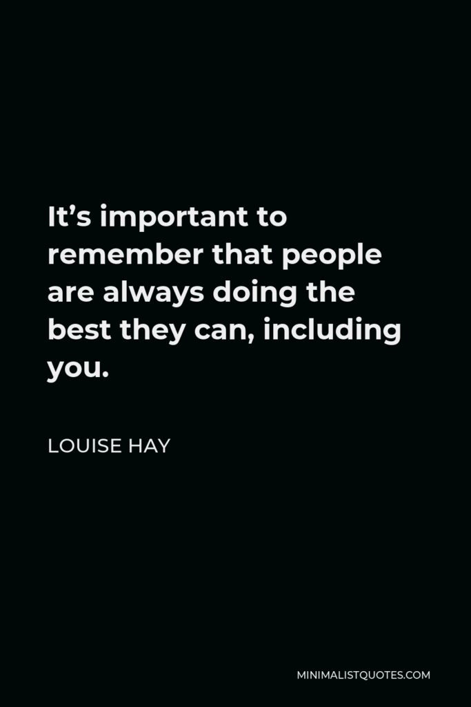 Louise Hay Quote - It’s important to remember that people are always doing the best they can, including you.