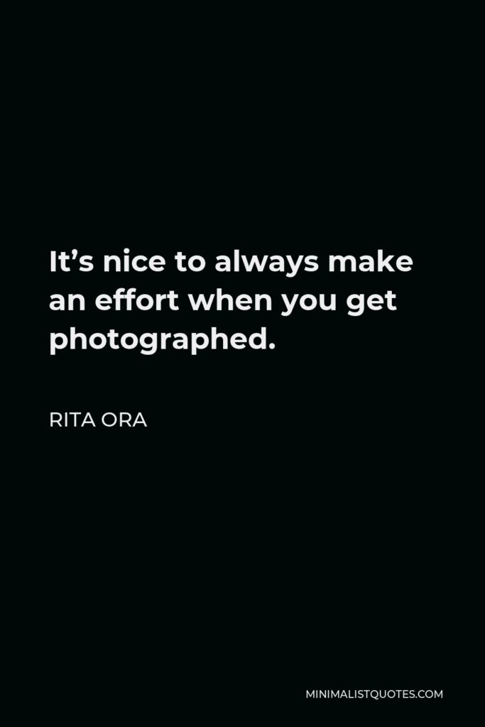 Rita Ora Quote - It’s nice to always make an effort when you get photographed.