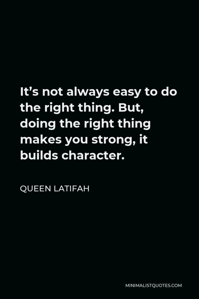 Queen Latifah Quote - It’s not always easy to do the right thing. But, doing the right thing makes you strong, it builds character.