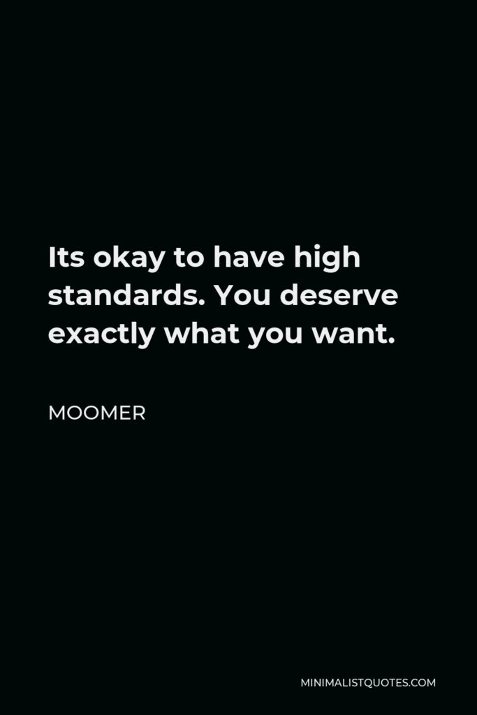 Moomer Quote - Its okay to have high standards. You deserve exactly what you want.