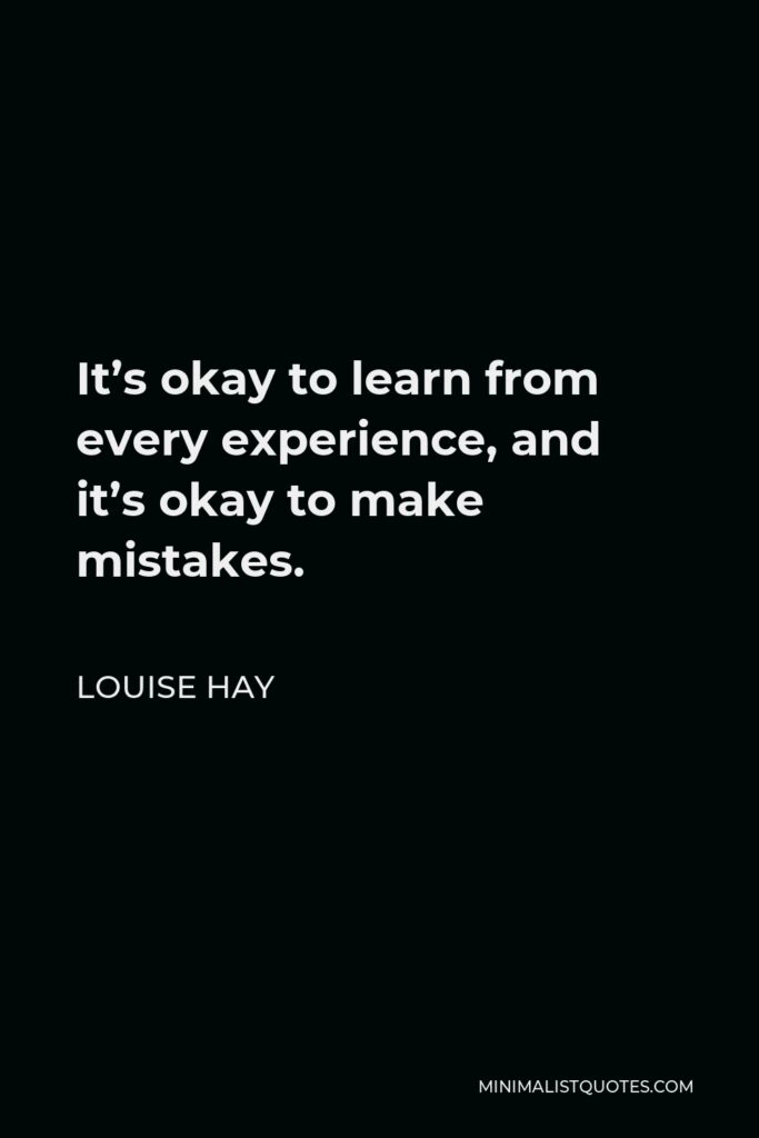 Louise Hay Quote - It’s okay to learn from every experience, and it’s okay to make mistakes.