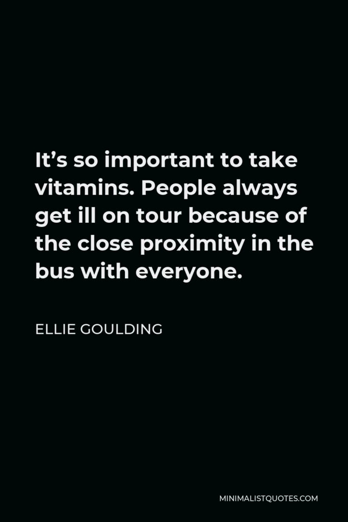 Ellie Goulding Quote - It’s so important to take vitamins. People always get ill on tour because of the close proximity in the bus with everyone.