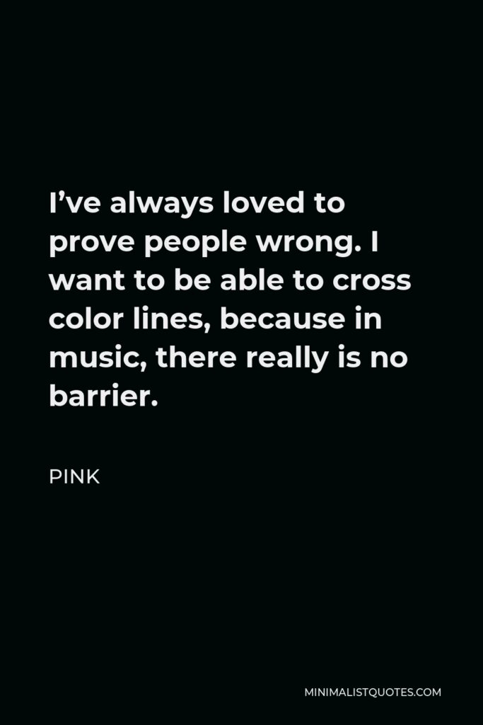 Pink Quote - I’ve always loved to prove people wrong. I want to be able to cross color lines, because in music, there really is no barrier.