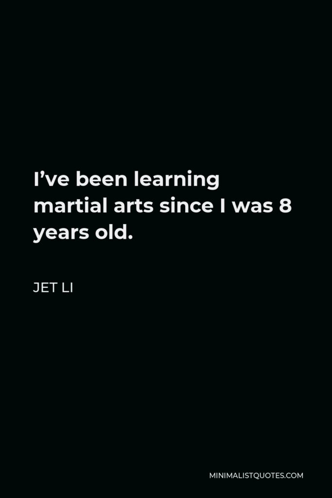 Jet Li Quote - I’ve been learning martial arts since I was 8 years old.