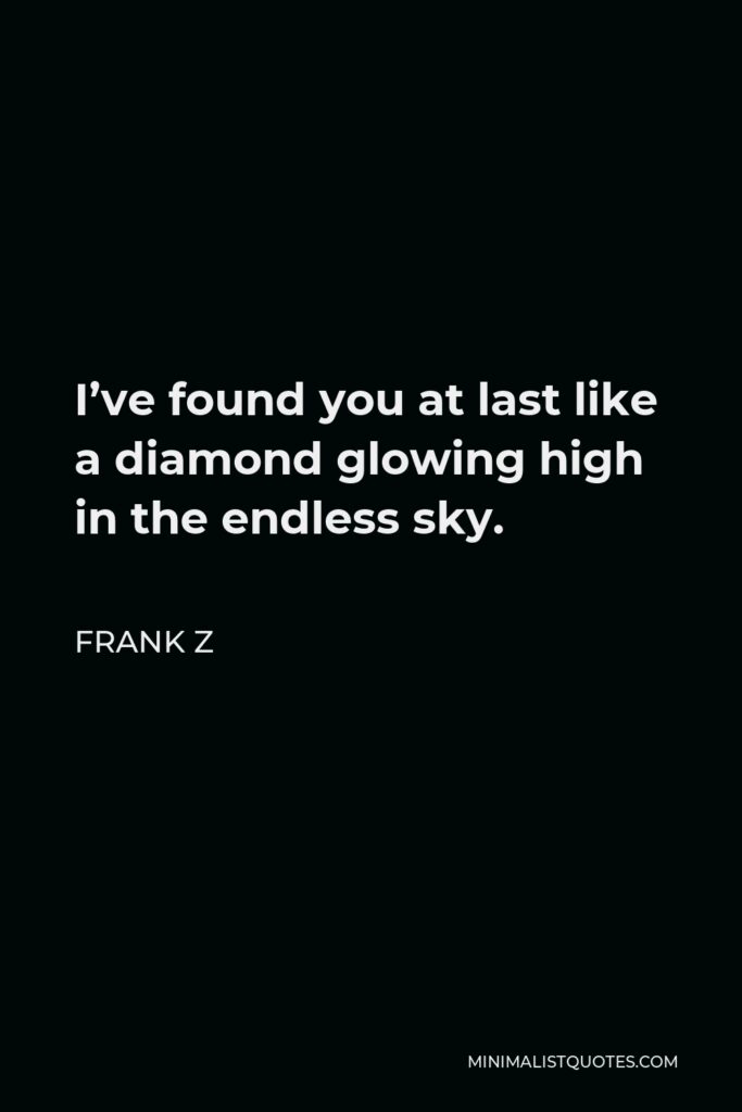Frank Z Quote - I’ve found you at last like a diamond glowing high in the endless sky.