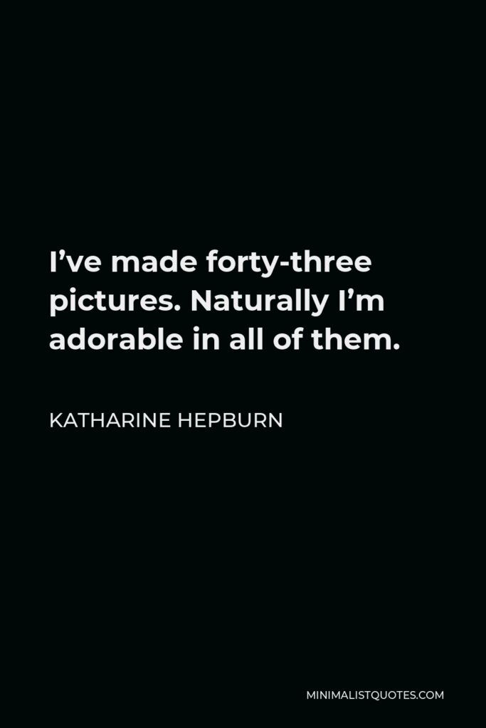 Katharine Hepburn Quote - I’ve made forty-three pictures. Naturally I’m adorable in all of them.