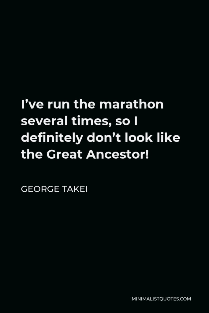George Takei Quote - I’ve run the marathon several times, so I definitely don’t look like the Great Ancestor!