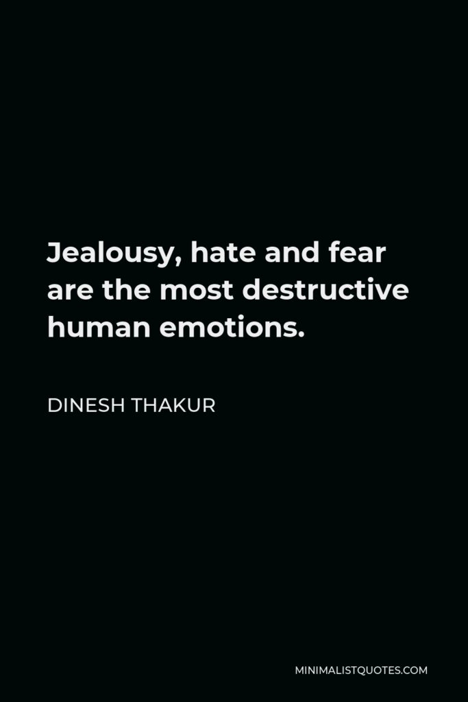 Dinesh Thakur Quote - Jealousy, hate and fear are the most destructive human emotions.