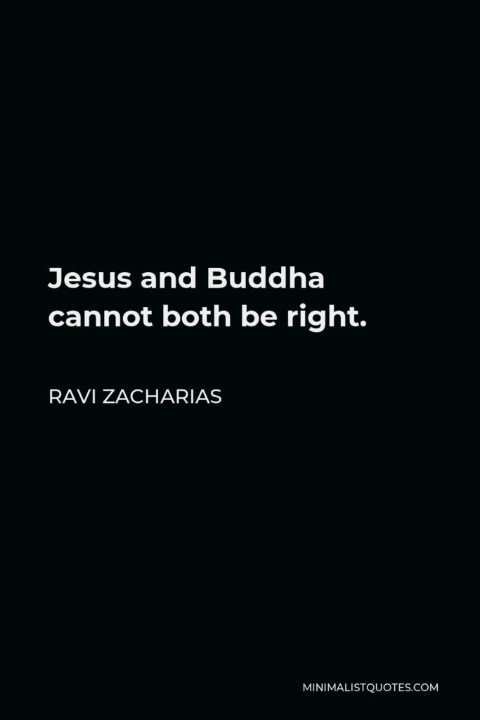 Ravi Zacharias Quote - Jesus and Buddha cannot both be right.