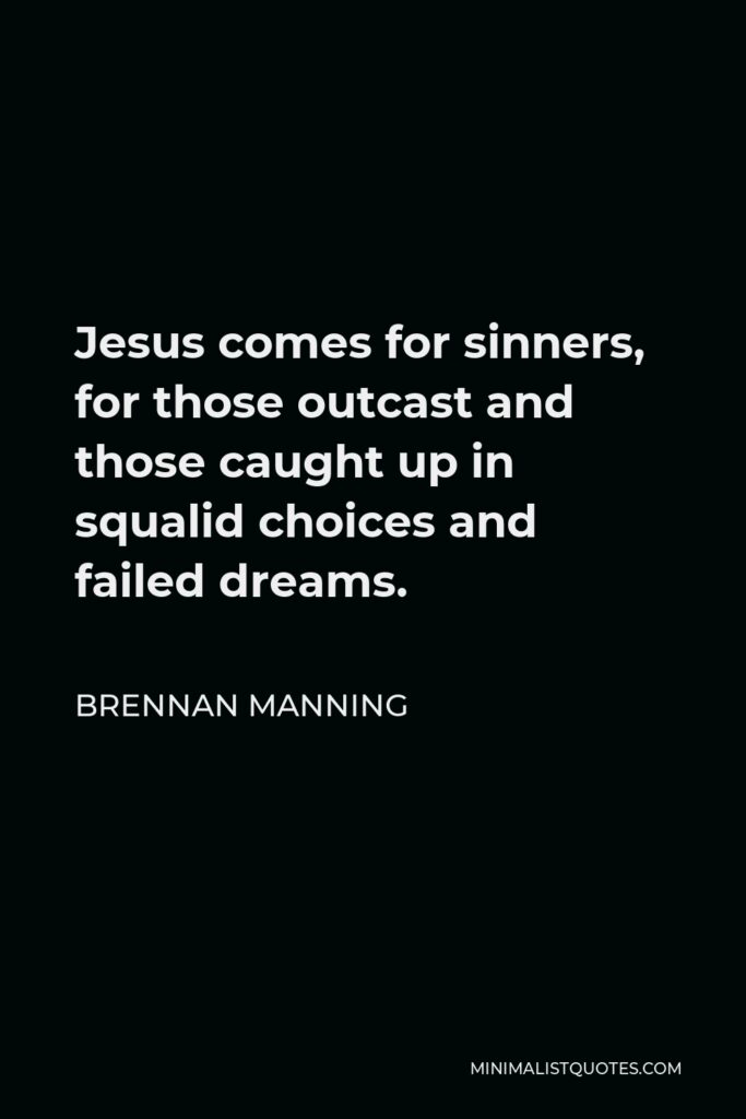 Brennan Manning Quote - Jesus comes for sinners, for those outcast and those caught up in squalid choices and failed dreams.